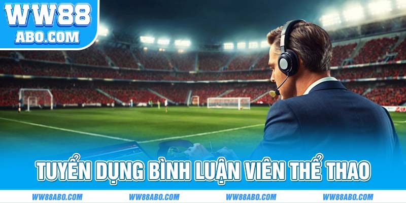 Tuyển dụng WW88 tìm kiếm bình luận viên thể thao